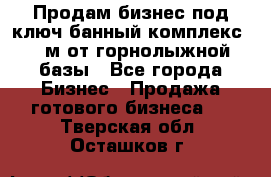 Продам бизнес под ключ банный комплекс 500м от горнолыжной базы - Все города Бизнес » Продажа готового бизнеса   . Тверская обл.,Осташков г.